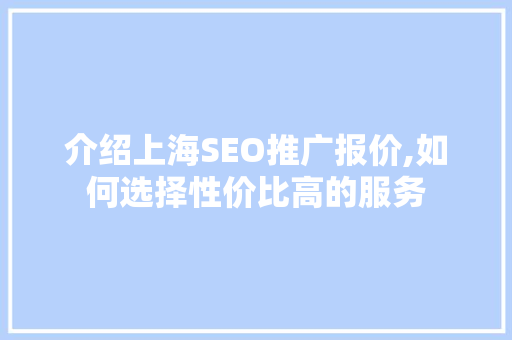 介绍上海SEO推广报价,如何选择性价比高的服务