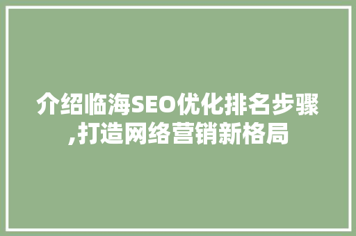 介绍临海SEO优化排名步骤,打造网络营销新格局
