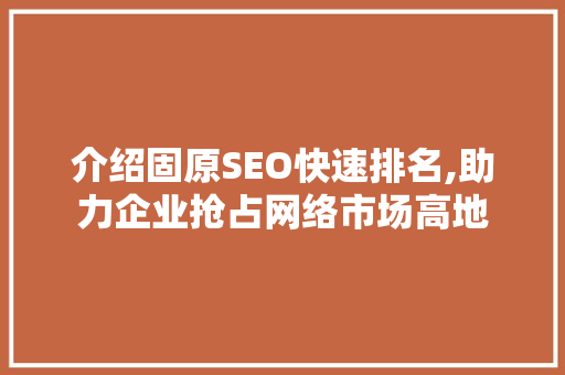 介绍固原SEO快速排名,助力企业抢占网络市场高地