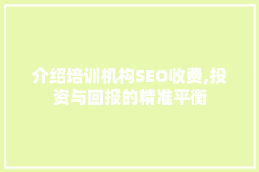 介绍培训机构SEO收费,投资与回报的精准平衡