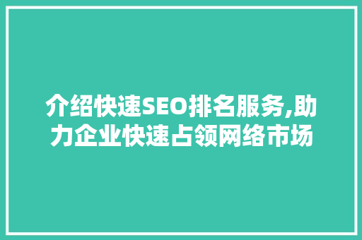 介绍快速SEO排名服务,助力企业快速占领网络市场