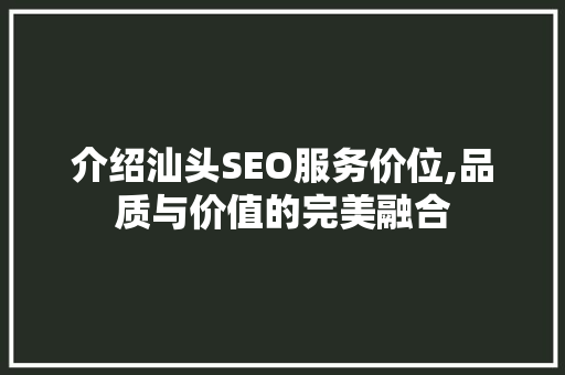 介绍汕头SEO服务价位,品质与价值的完美融合
