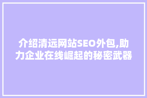 介绍清远网站SEO外包,助力企业在线崛起的秘密武器