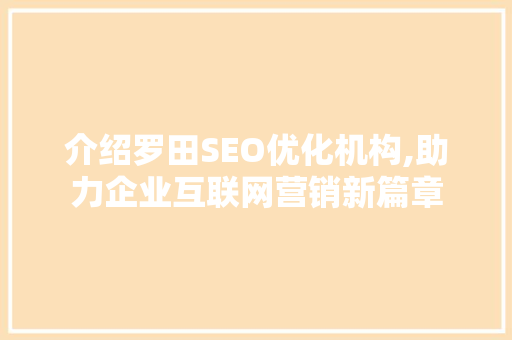 介绍罗田SEO优化机构,助力企业互联网营销新篇章