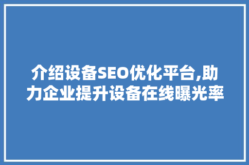 介绍设备SEO优化平台,助力企业提升设备在线曝光率与转化率