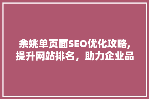 余姚单页面SEO优化攻略,提升网站排名，助力企业品牌建设