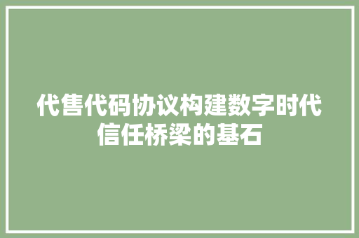 代售代码协议构建数字时代信任桥梁的基石