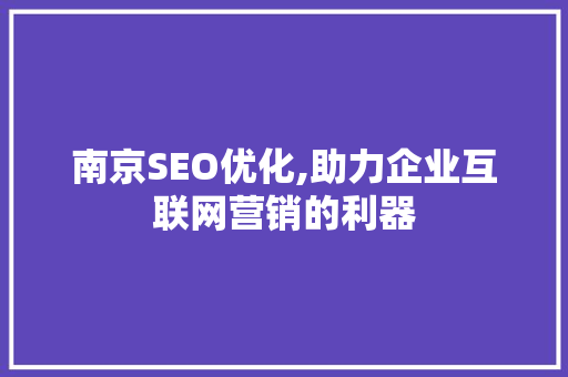 南京SEO优化,助力企业互联网营销的利器