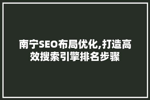 南宁SEO布局优化,打造高效搜索引擎排名步骤