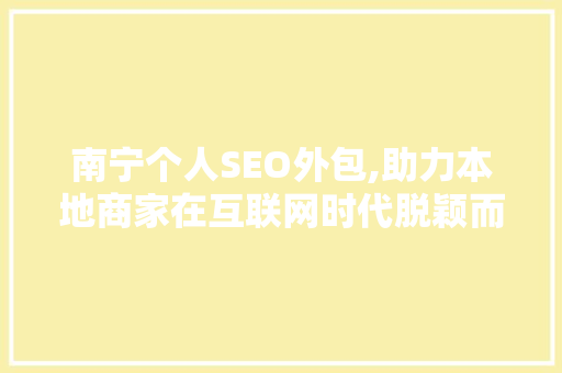 南宁个人SEO外包,助力本地商家在互联网时代脱颖而出