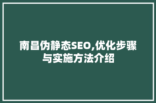 南昌伪静态SEO,优化步骤与实施方法介绍