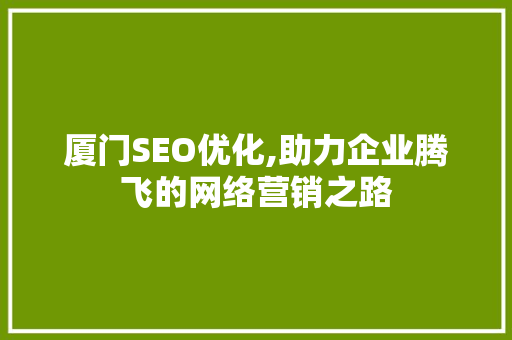 厦门SEO优化,助力企业腾飞的网络营销之路