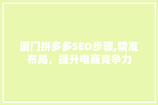 厦门拼多多SEO步骤,精准布局，提升电商竞争力