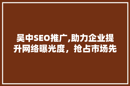 吴中SEO推广,助力企业提升网络曝光度，抢占市场先机
