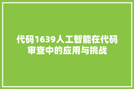 代码1639人工智能在代码审查中的应用与挑战
