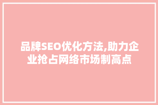 品牌SEO优化方法,助力企业抢占网络市场制高点