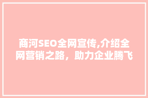 商河SEO全网宣传,介绍全网营销之路，助力企业腾飞