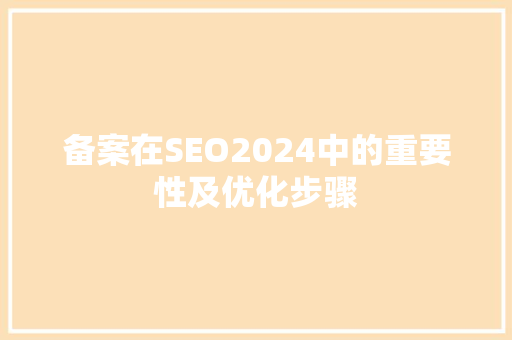 备案在SEO2024中的重要性及优化步骤