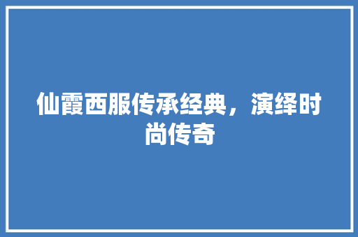 仙霞西服传承经典，演绎时尚传奇