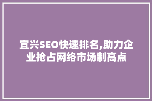 宜兴SEO快速排名,助力企业抢占网络市场制高点