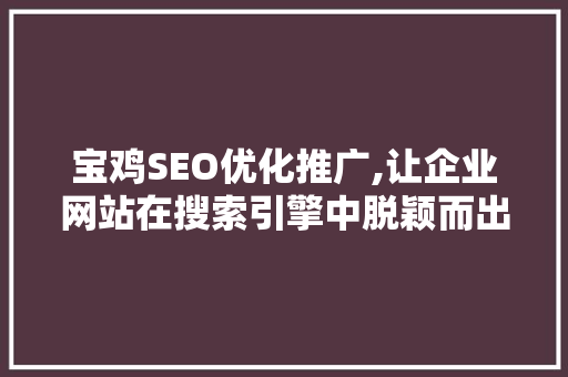 宝鸡SEO优化推广,让企业网站在搜索引擎中脱颖而出