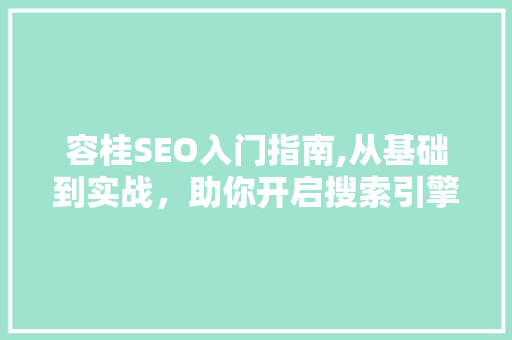 容桂SEO入门指南,从基础到实战，助你开启搜索引擎优化之旅