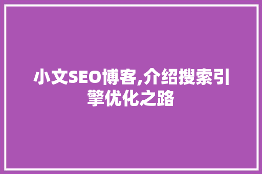 小文SEO博客,介绍搜索引擎优化之路