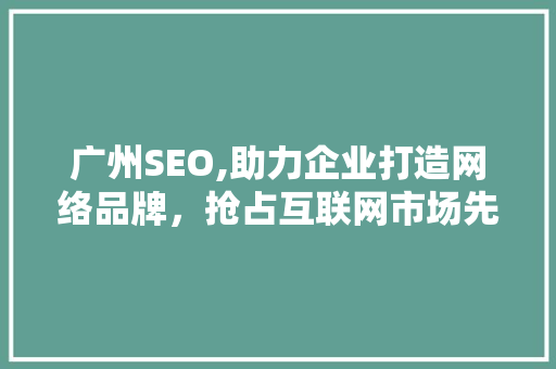 广州SEO,助力企业打造网络品牌，抢占互联网市场先机
