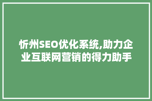 忻州SEO优化系统,助力企业互联网营销的得力助手