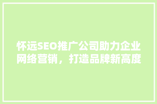 怀远SEO推广公司助力企业网络营销，打造品牌新高度