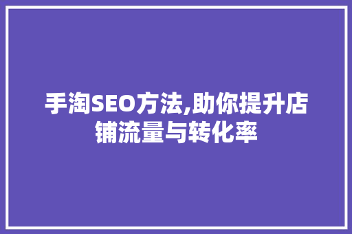 手淘SEO方法,助你提升店铺流量与转化率
