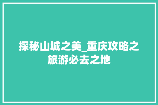 探秘山城之美_重庆攻略之旅游必去之地