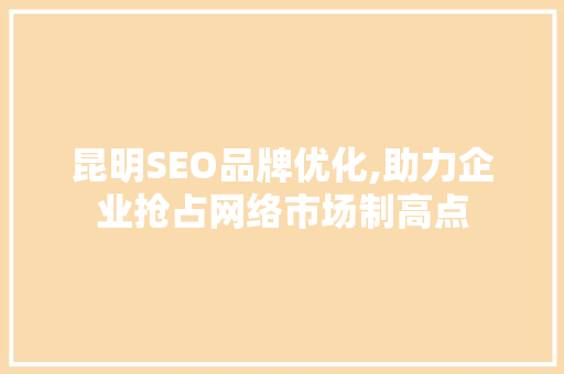昆明SEO品牌优化,助力企业抢占网络市场制高点