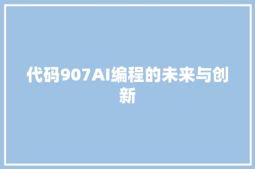 代码907AI编程的未来与创新