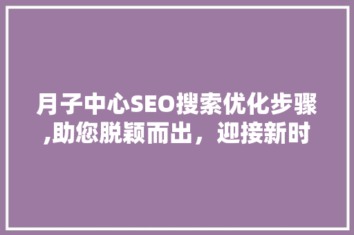 月子中心SEO搜索优化步骤,助您脱颖而出，迎接新时代挑战