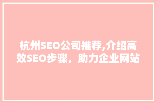 杭州SEO公司推荐,介绍高效SEO步骤，助力企业网站优化