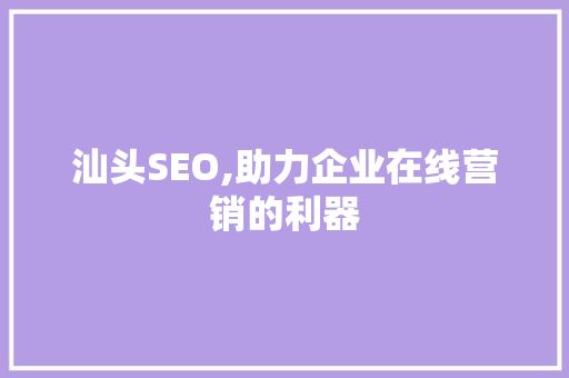 汕头SEO,助力企业在线营销的利器