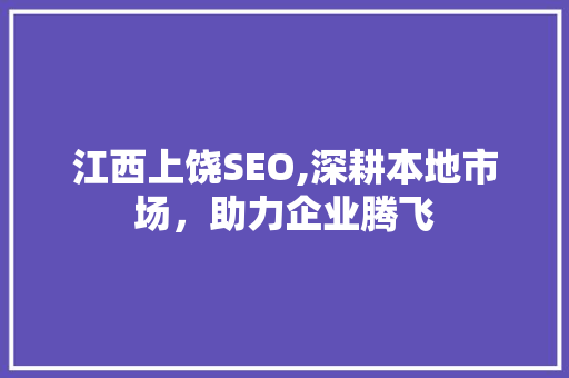 江西上饶SEO,深耕本地市场，助力企业腾飞