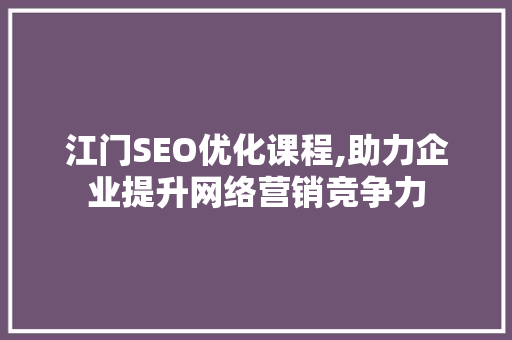 江门SEO优化课程,助力企业提升网络营销竞争力