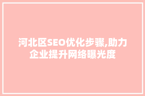 河北区SEO优化步骤,助力企业提升网络曝光度