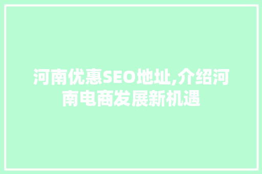河南优惠SEO地址,介绍河南电商发展新机遇