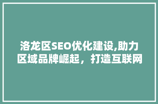 洛龙区SEO优化建设,助力区域品牌崛起，打造互联网时代新名片