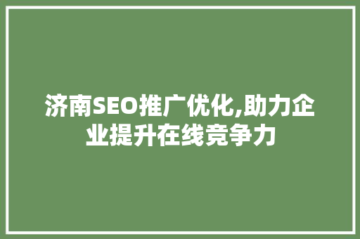 济南SEO推广优化,助力企业提升在线竞争力