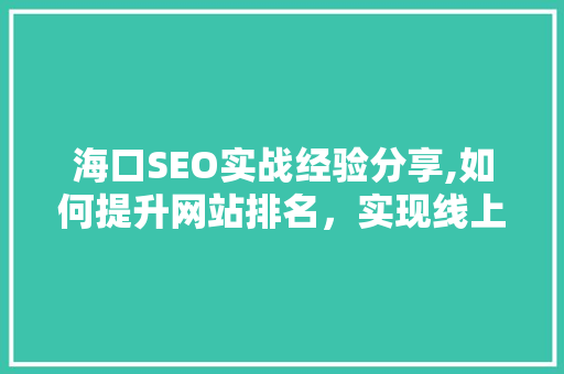 海口SEO实战经验分享,如何提升网站排名，实现线上营销突破