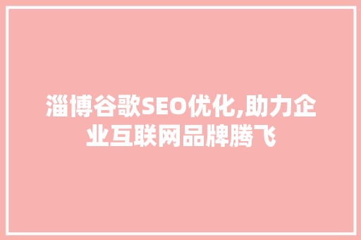 淄博谷歌SEO优化,助力企业互联网品牌腾飞
