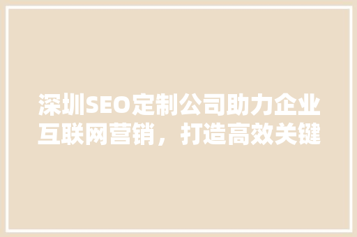 深圳SEO定制公司助力企业互联网营销，打造高效关键词步骤