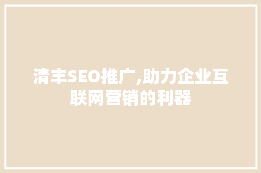 清丰SEO推广,助力企业互联网营销的利器