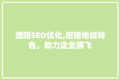 濮阳SEO优化,挖掘地域特色，助力企业腾飞