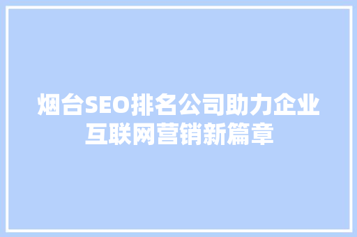 烟台SEO排名公司助力企业互联网营销新篇章