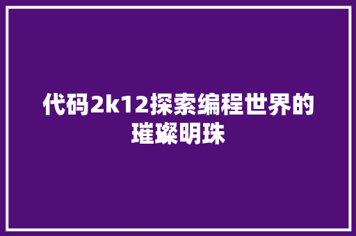 代码2k12探索编程世界的璀璨明珠
